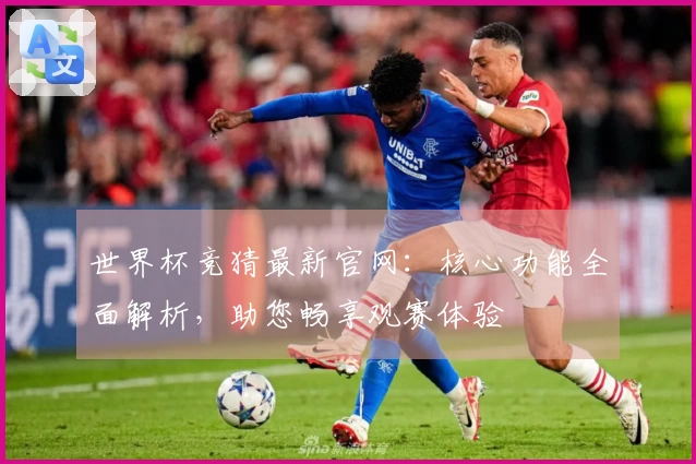 世界杯竞猜最新官网：核心功能全面解析，助您畅享观赛体验