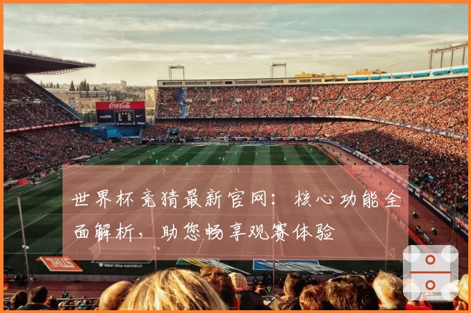 世界杯竞猜最新官网：核心功能全面解析，助您畅享观赛体验