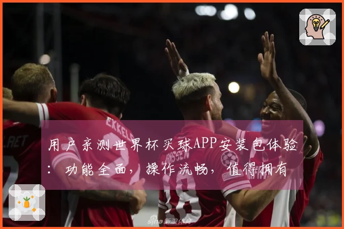 用户亲测世界杯买球APP安装包体验：功能全面，操作流畅，值得拥有