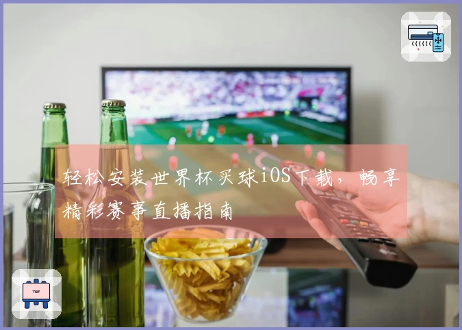 轻松安装世界杯买球iOS下载，畅享精彩赛事直播指南