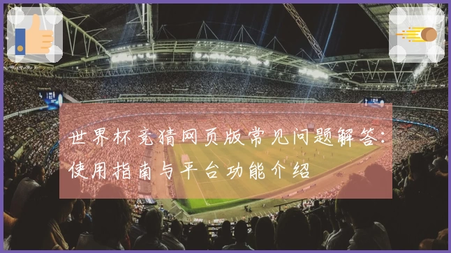 世界杯竞猜网页版常见问题解答：使用指南与平台功能介绍