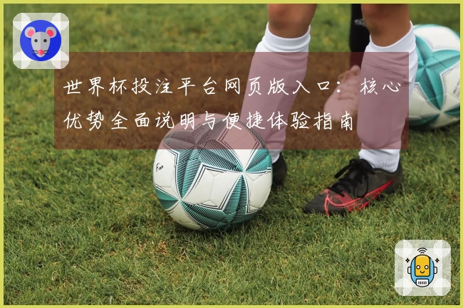 世界杯投注平台网页版入口：核心优势全面说明与便捷体验指南