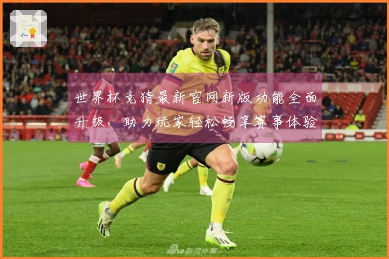 世界杯竞猜最新官网新版功能全面升级，助力玩家轻松畅享赛事体验