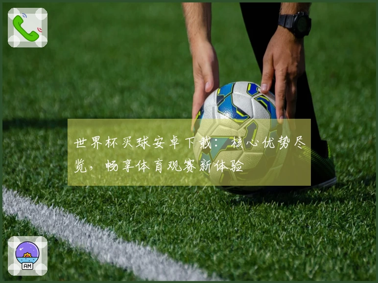 世界杯买球安卓下载：核心优势尽览，畅享体育观赛新体验