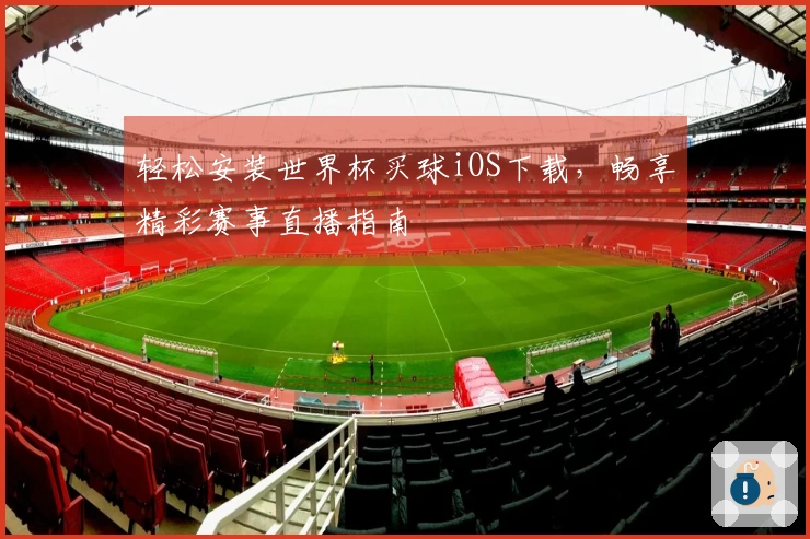轻松安装世界杯买球iOS下载，畅享精彩赛事直播指南